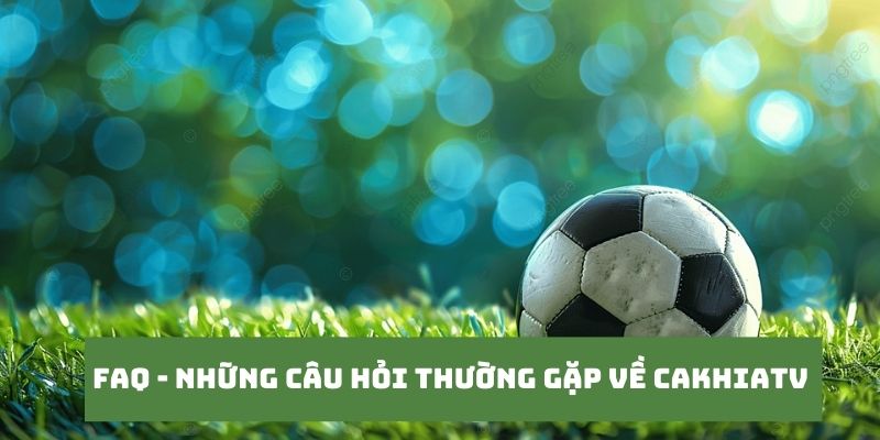 CakhiaTV - Link Trực Tiếp Bóng Đá Bao Xịn Bao Nét Cà Khịa TV 20 Những câu hỏi của khán giả khi truy cập tại Cakhia TV