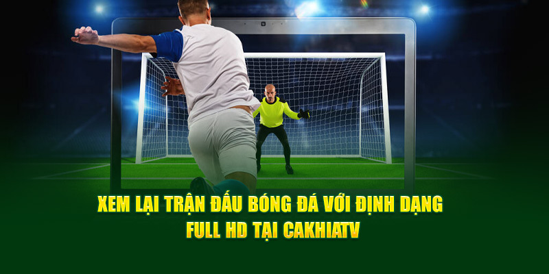 CakhiaTV - Link Trực Tiếp Bóng Đá Bao Xịn Bao Nét Cà Khịa TV 13 Xem lại trận đấu bóng đá với định dạng Full HD tại Cakhia TV